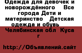 Одежда для девочек и новорождённого  - Все города Дети и материнство » Детская одежда и обувь   . Челябинская обл.,Куса г.